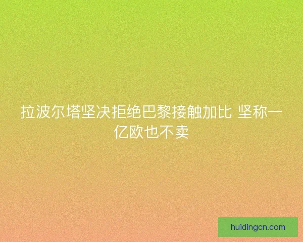拉波尔塔坚决拒绝巴黎接触加比 坚称一亿欧也不卖